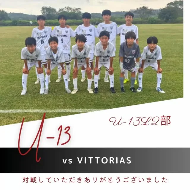 【U-13 6期生】
（U-13L2部第3節）
vs VITTORIAS
合計1-2

✨スターティングメンバー✨
1年　66米田怜央（#新松戸SC) (REFORMAスクール卒）
1年　28笠置萌（#アクティブ柏）
1年　5川人大樹（#松戸旭SC） (REFORMAスクール卒）
1年　8坂上温心（#DUC） (REFORMAスクール卒）
1年　7佐藤貴広（#松戸旭SC） (REFORMAスクール卒）
1年　14高橋宏綺（#FCゼーレ・ダム）
1年　9梶原絆（#DUC） (REFORMAスクール卒）
1年　2小川澄斗（#上本郷SC）
1年　32植村優之助（#アレグレシモカイFC）
1年　99木村然（#まつひだいSC）
1年　15川原秀悟（#新松戸SC) (REFORMAスクール卒）

対戦していただき、ありがとうございました。
応援ありがとうございました。

〜〜〜サポーター〜〜〜
エヴィクサー株式会社
https://www.evixar.com

株式会社SALT &PEPPER
http://saltandpepper.jp

〜〜〜パートナー〜〜〜
ひまわり整骨院（古ヶ崎）
http://himawariseikotsuin.c.ooco.jp/index.html

〜〜〜REFORMAホームページ〜〜〜
一般社団法人レフォーマ
https://www.reforma2017.com/

〜〜〜カメラマン〜〜〜
#ToshihiroKajiwara

#ジュニアユース#サッカースクール#サッカー小僧
#ドリブル #センス#駆け引き#技術#サッカーIQ
#REFORMAスタイル
#個
#千葉県#松戸市#柏市#流山市
